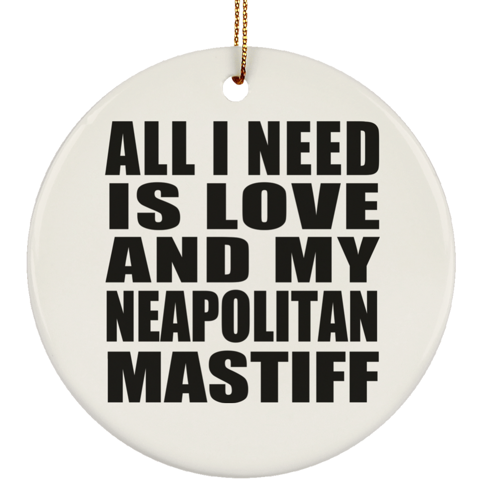 All I Need Is Love And My Neapolitan Mastiff - Circle Ornament