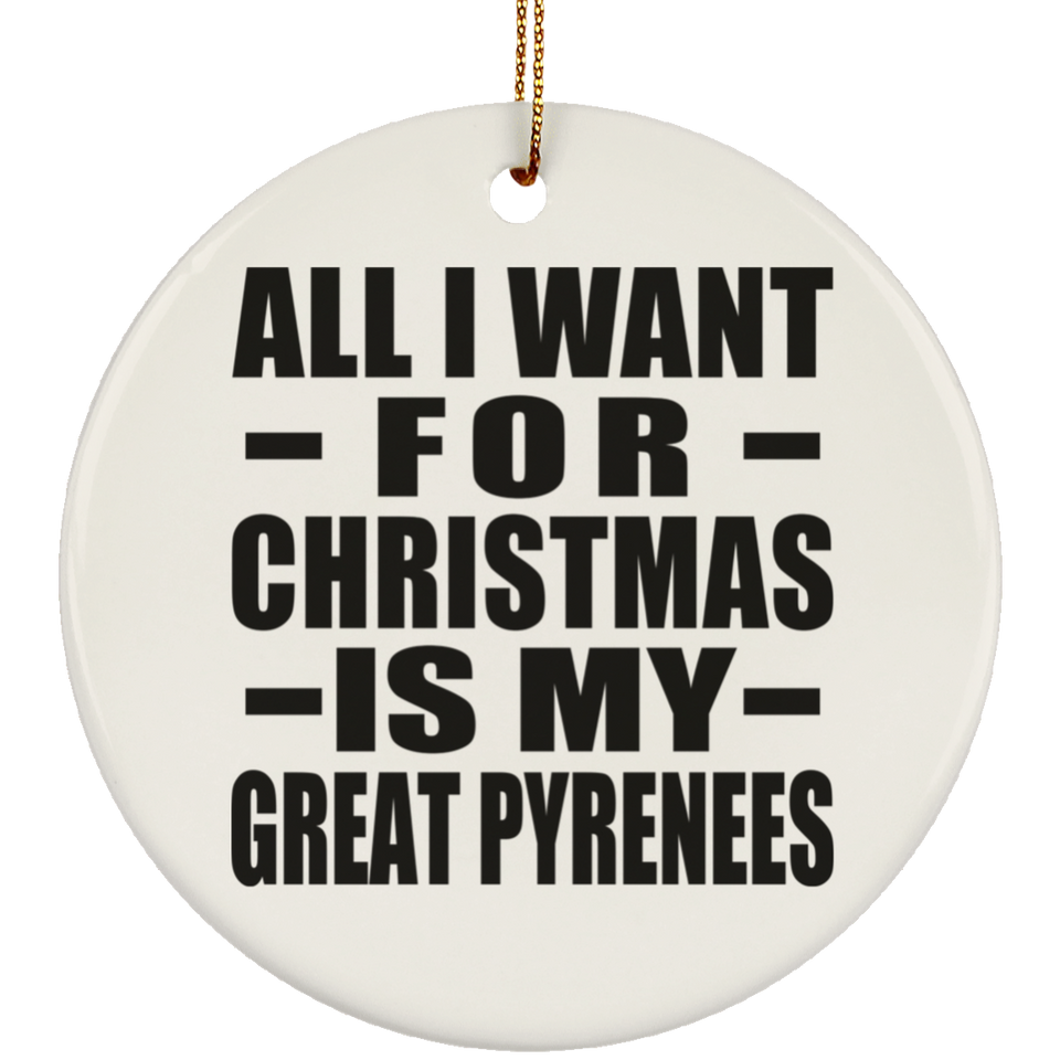 All I Want For Christmas Is My Great Pyrenees - Circle Ornament