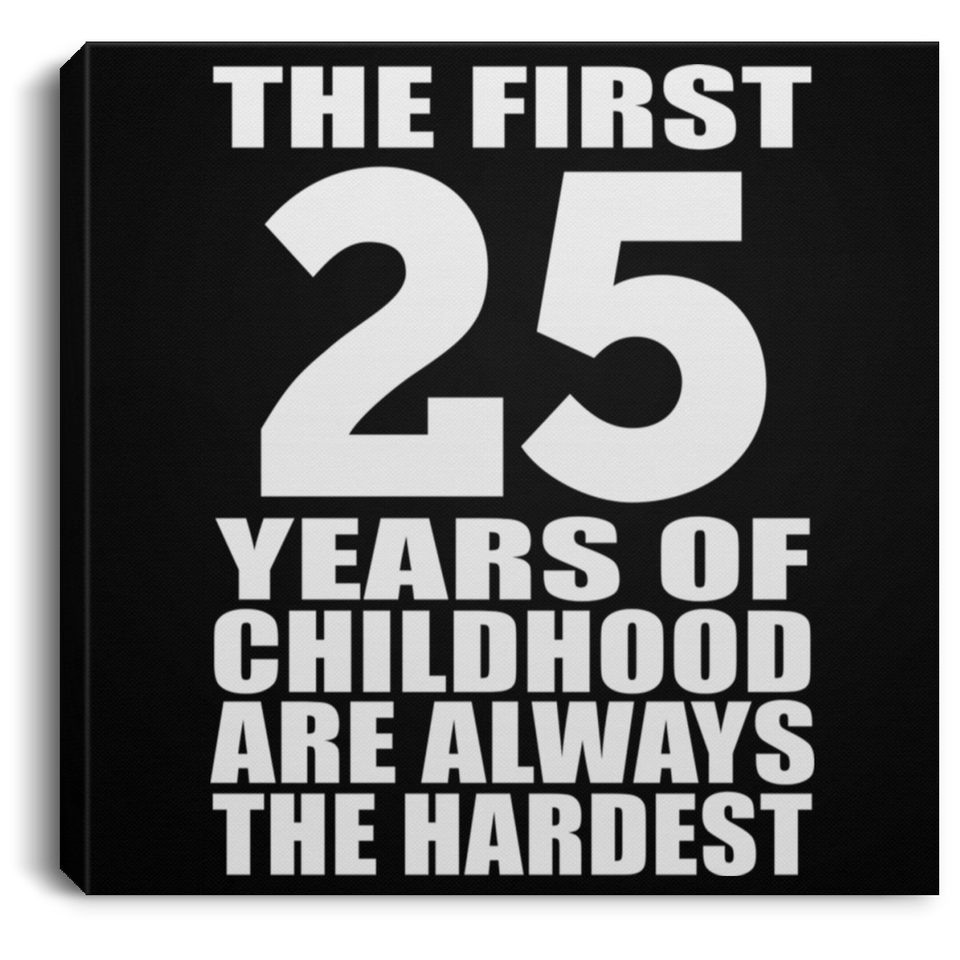 25th Birthday First 25 Years of Childhood Are The Hardest - Canvas Square