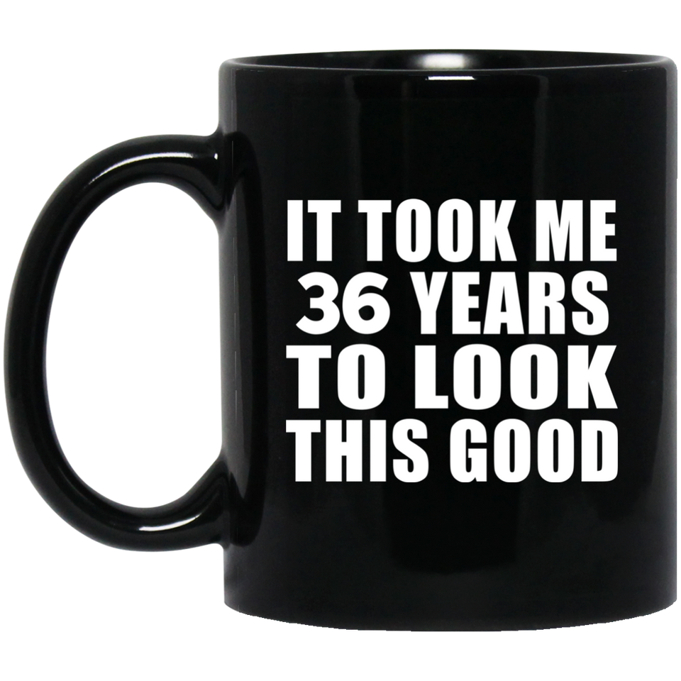 36th Birthday Took Me 36 Years To Look This Good - 11 Oz Coffee Mug Black