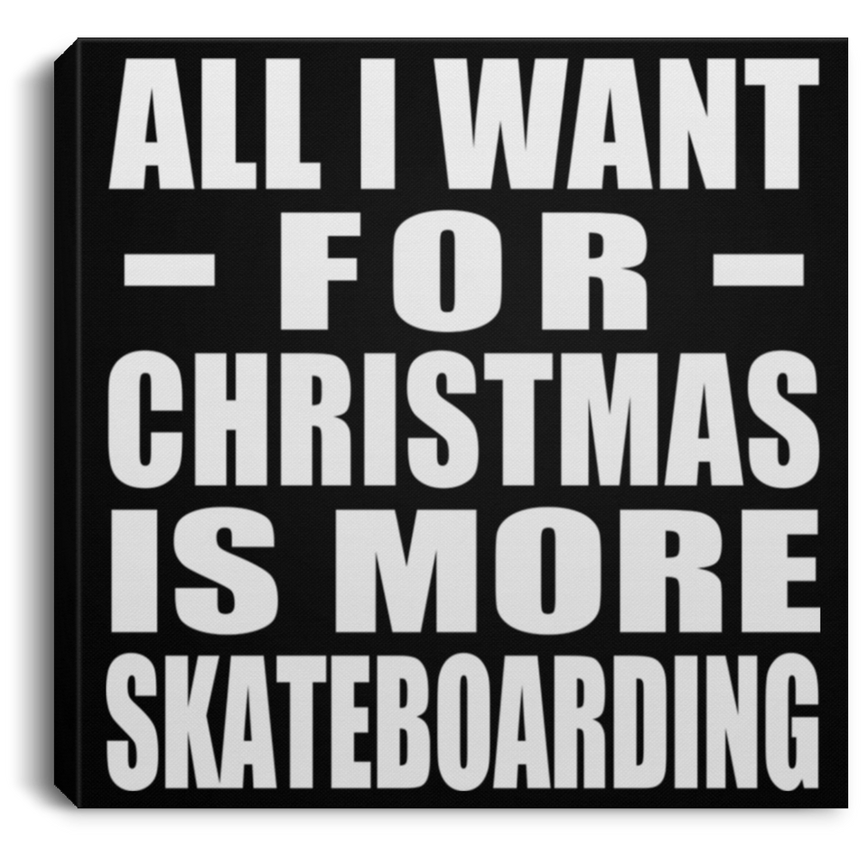 All I Want For Christmas Is More Skateboarding - Canvas Square
