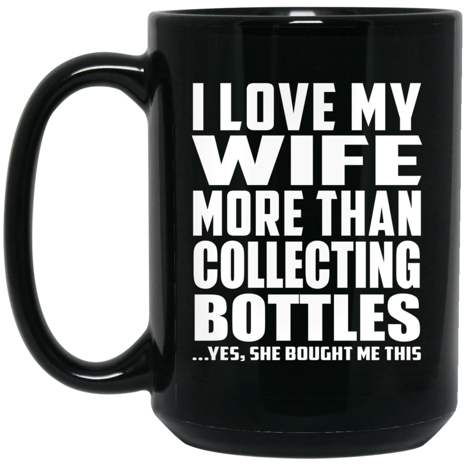 I Love My Wife More Than Collecting Bottles - 15 Oz Coffee Mug Black