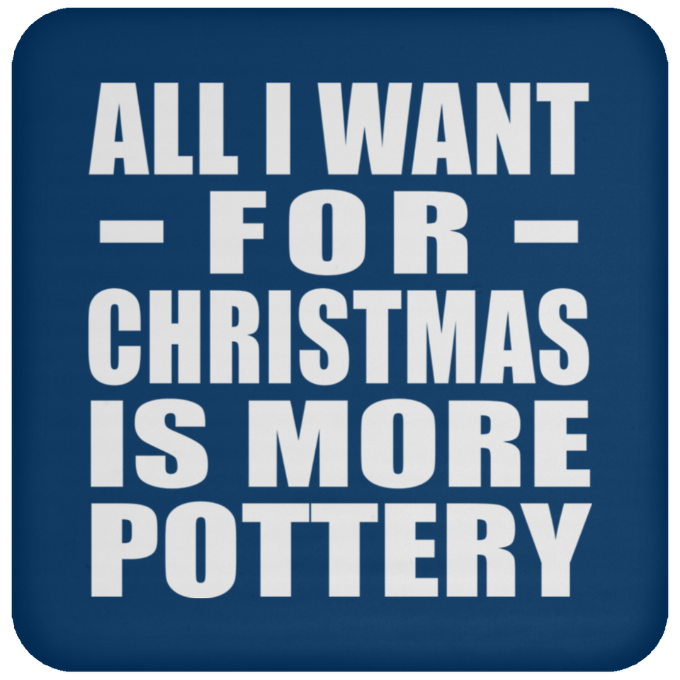 All I Want For Christmas Is More Pottery - Coaster
