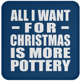 All I Want For Christmas Is More Pottery - Coaster