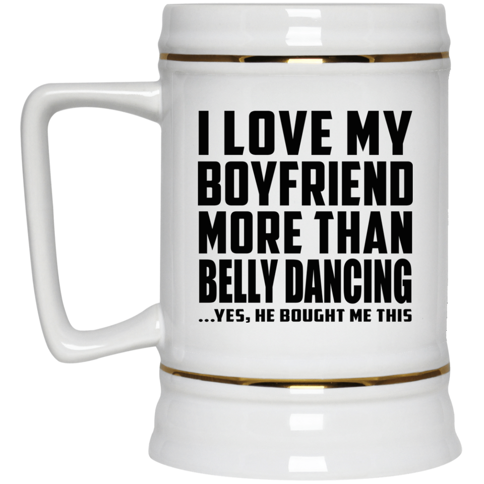 I Love My Boyfriend More Than Belly Dancing - Beer Stein