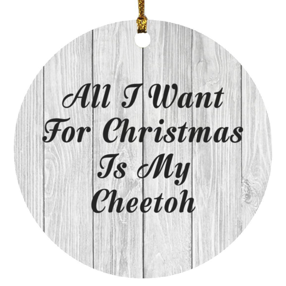 All I Want For Christmas Is My Cheetoh - Circle Ornament F