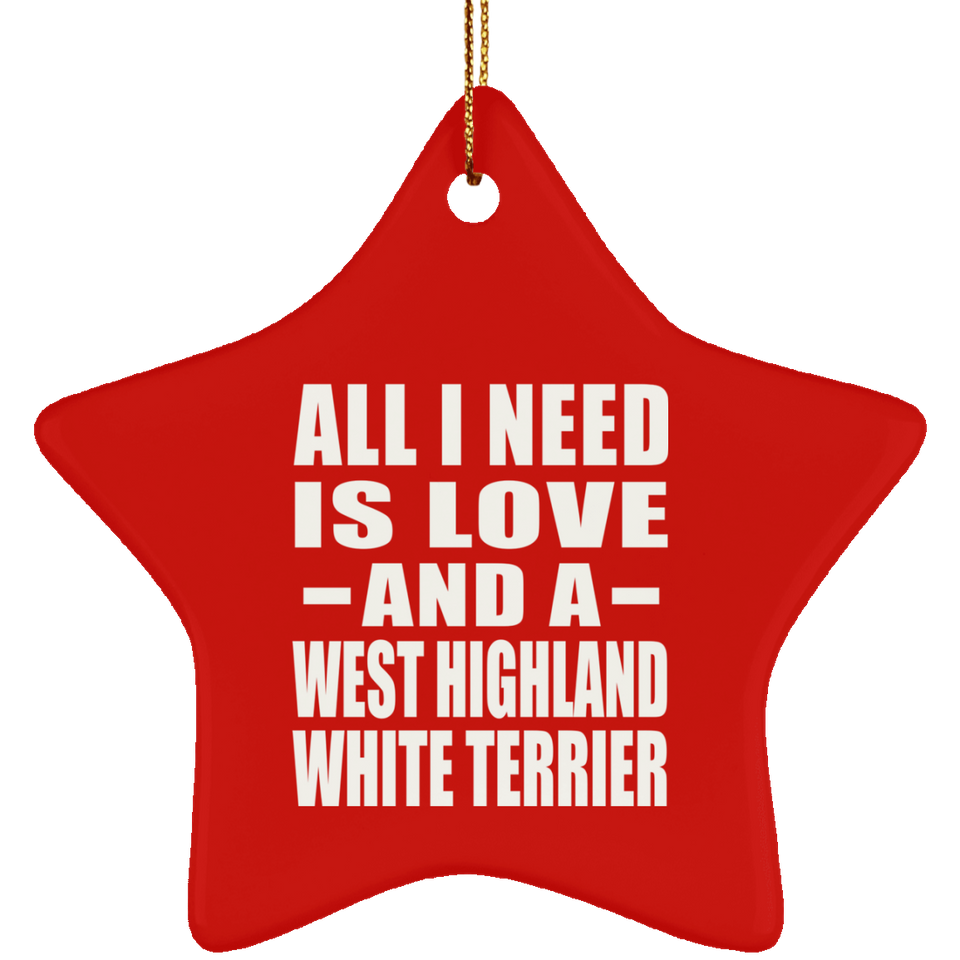 All I Need Is Love And A West Highland White Terrier - Star Ornament