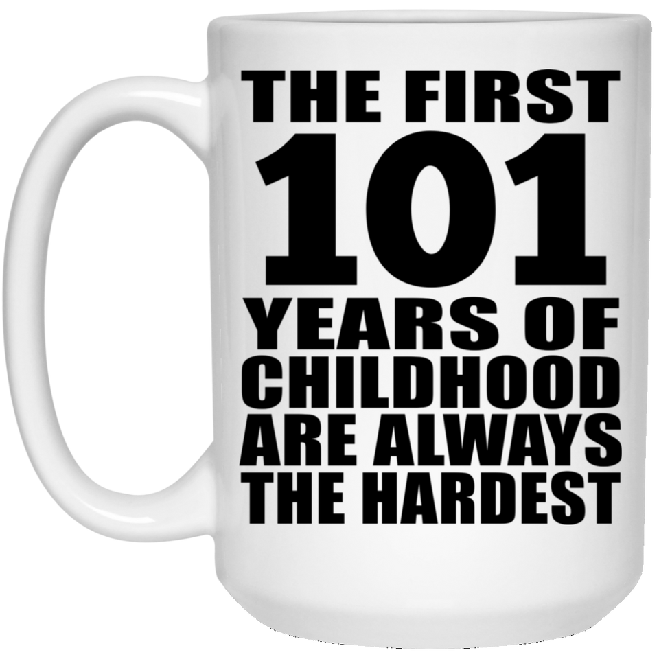 101st Birthday First 101 Years of Childhood Are The Hardest - 15oz Coffee Mug