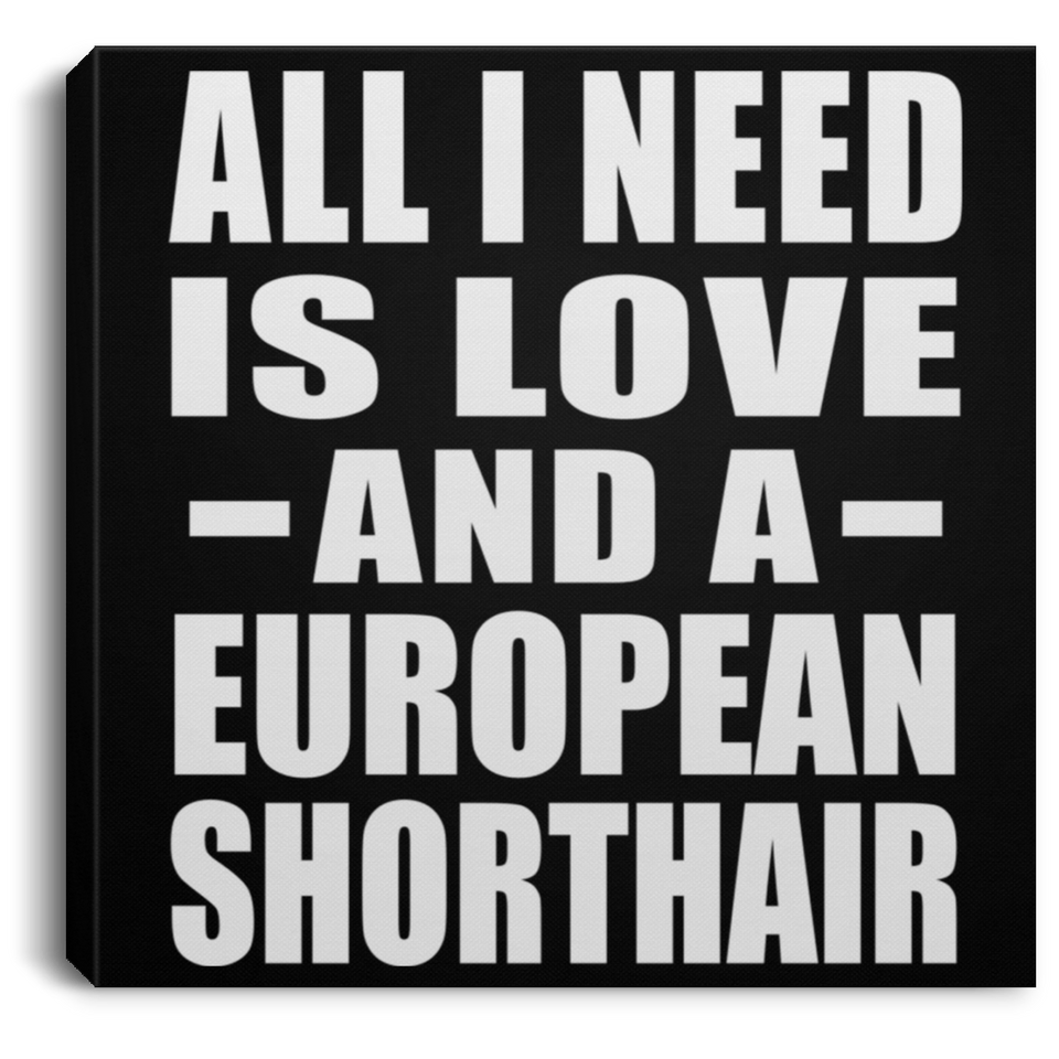 All I Need Is Love And A European Shorthair - Canvas Square