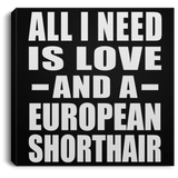 All I Need Is Love And A European Shorthair - Canvas Square