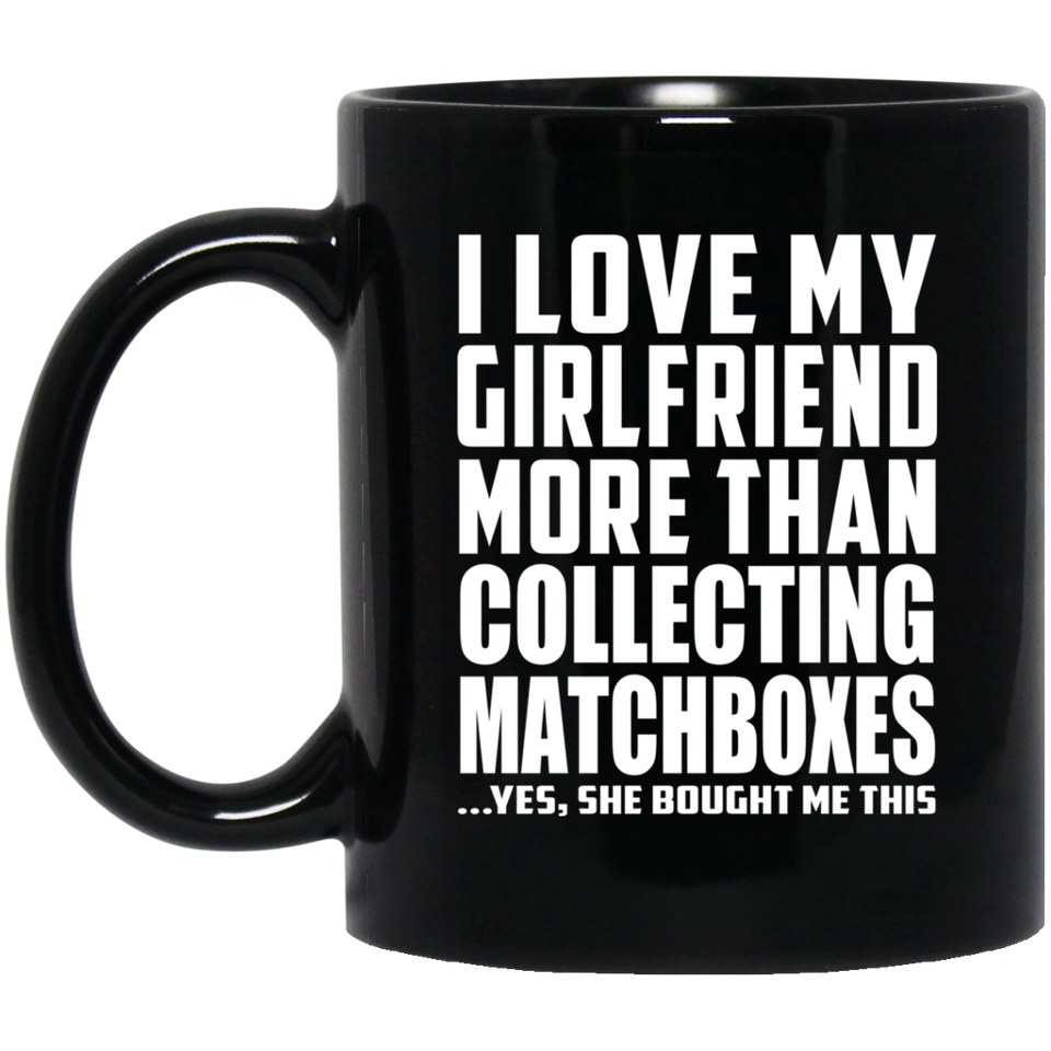 I Love My Girlfriend More Than Collecting Matchboxes - 11 Oz Coffee Mug Black