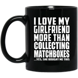 I Love My Girlfriend More Than Collecting Matchboxes - 11 Oz Coffee Mug Black