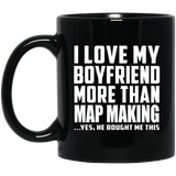 I Love My Boyfriend More Than Map Making - 11 Oz Coffee Mug Black