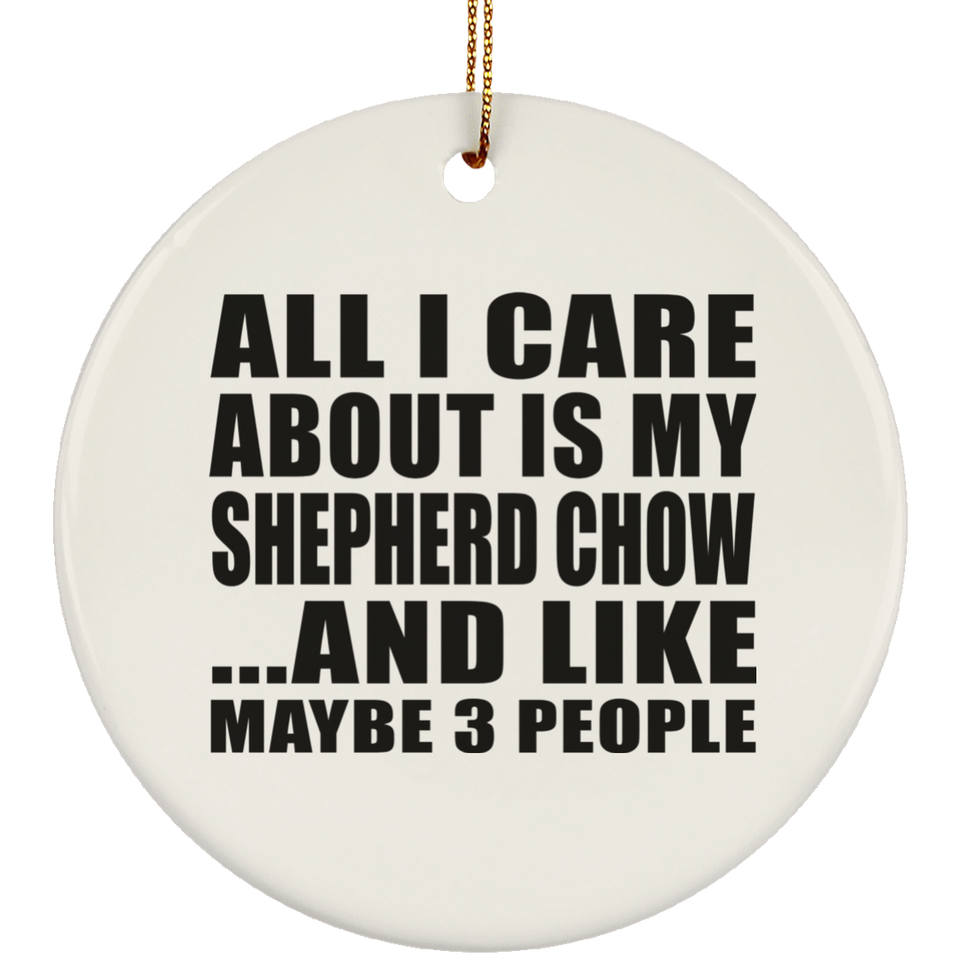 All I Care About Is My Shepherd Chow - Circle Ornament
