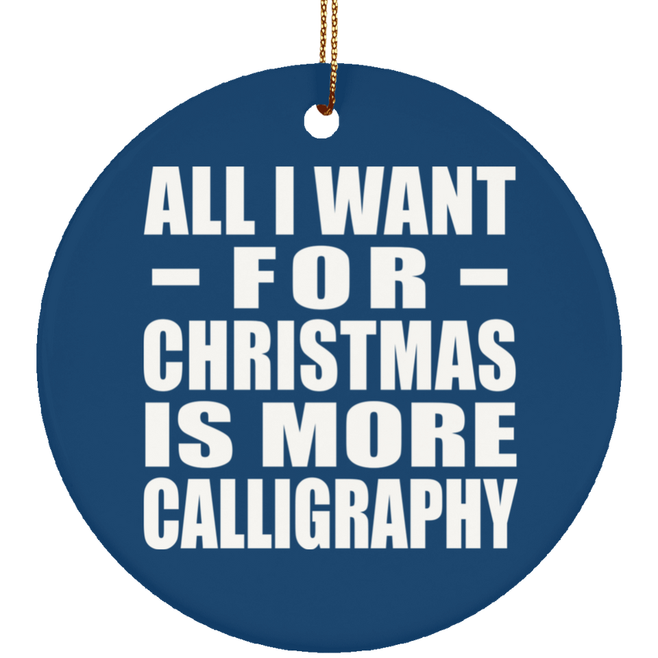 All I Want For Christmas Is More Calligraphy - Circle Ornament