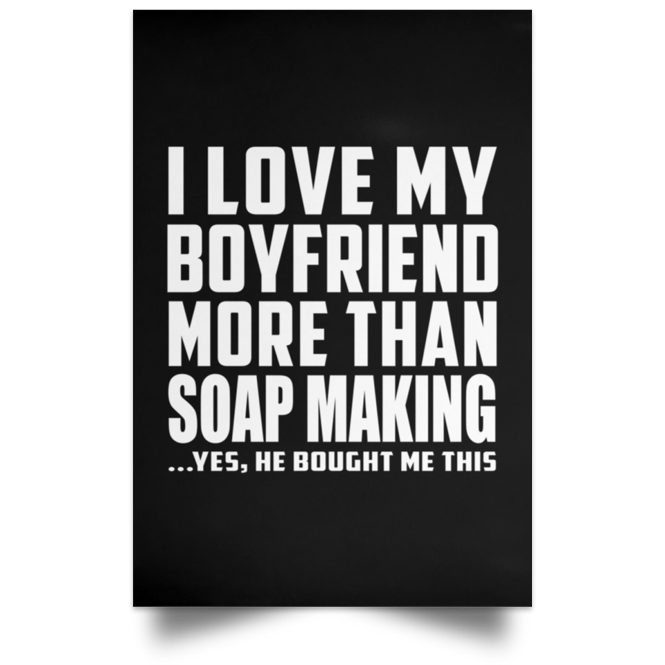 I Love My Boyfriend More Than Soap Making - Poster Portrait