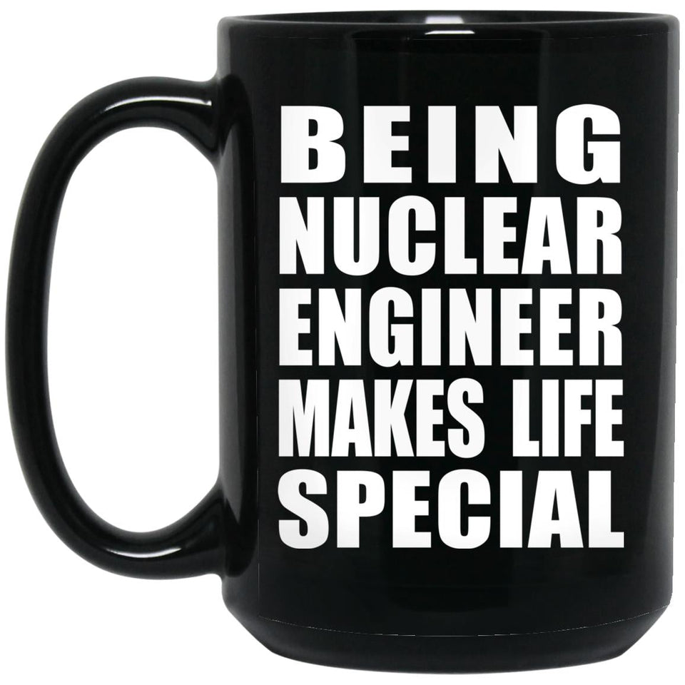 Being Nuclear Engineer Makes Life Special - 15oz Coffee Mug Black