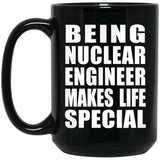 Being Nuclear Engineer Makes Life Special - 15oz Coffee Mug Black