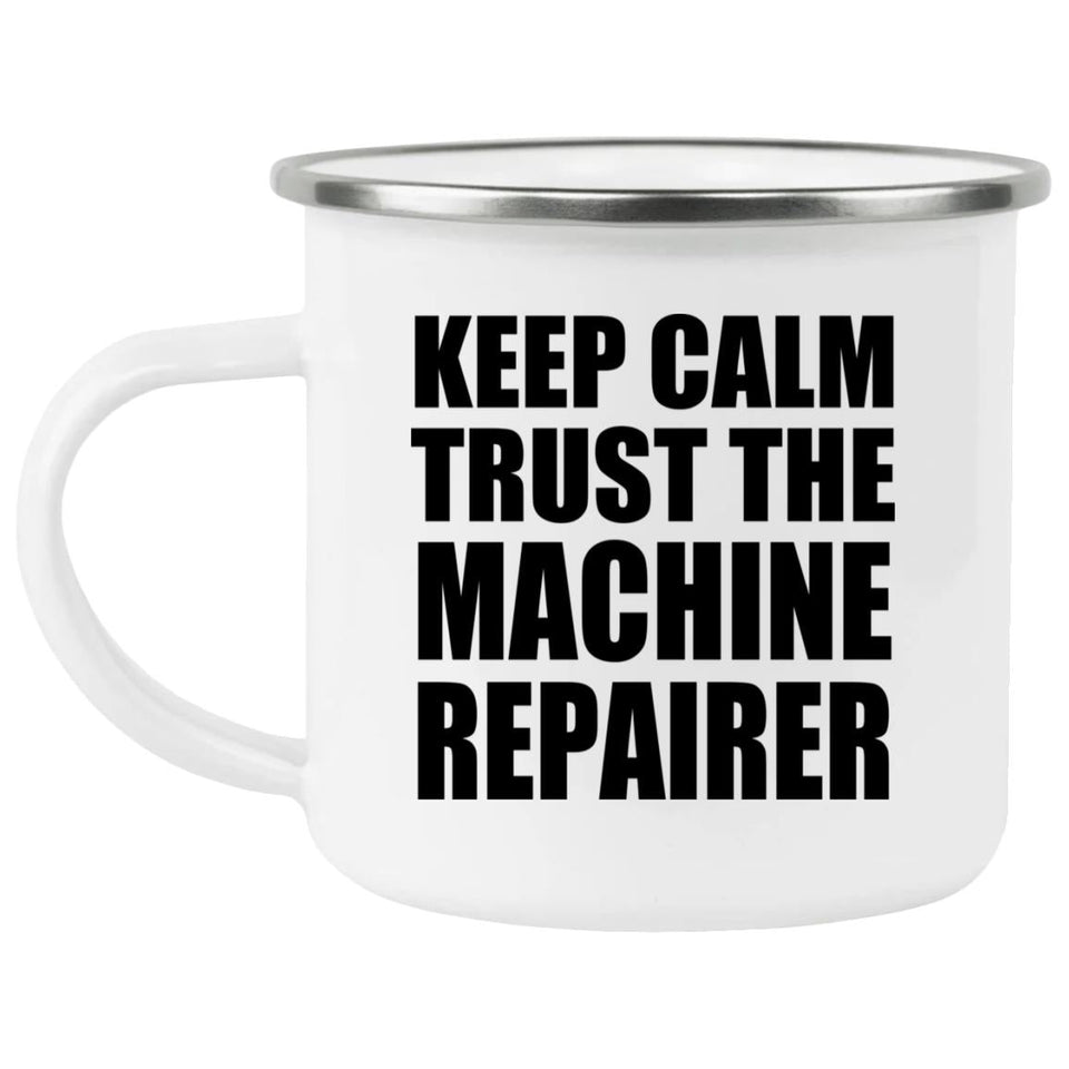 Keep Calm and Trust The Machine Repairer - 12oz Camping Mug