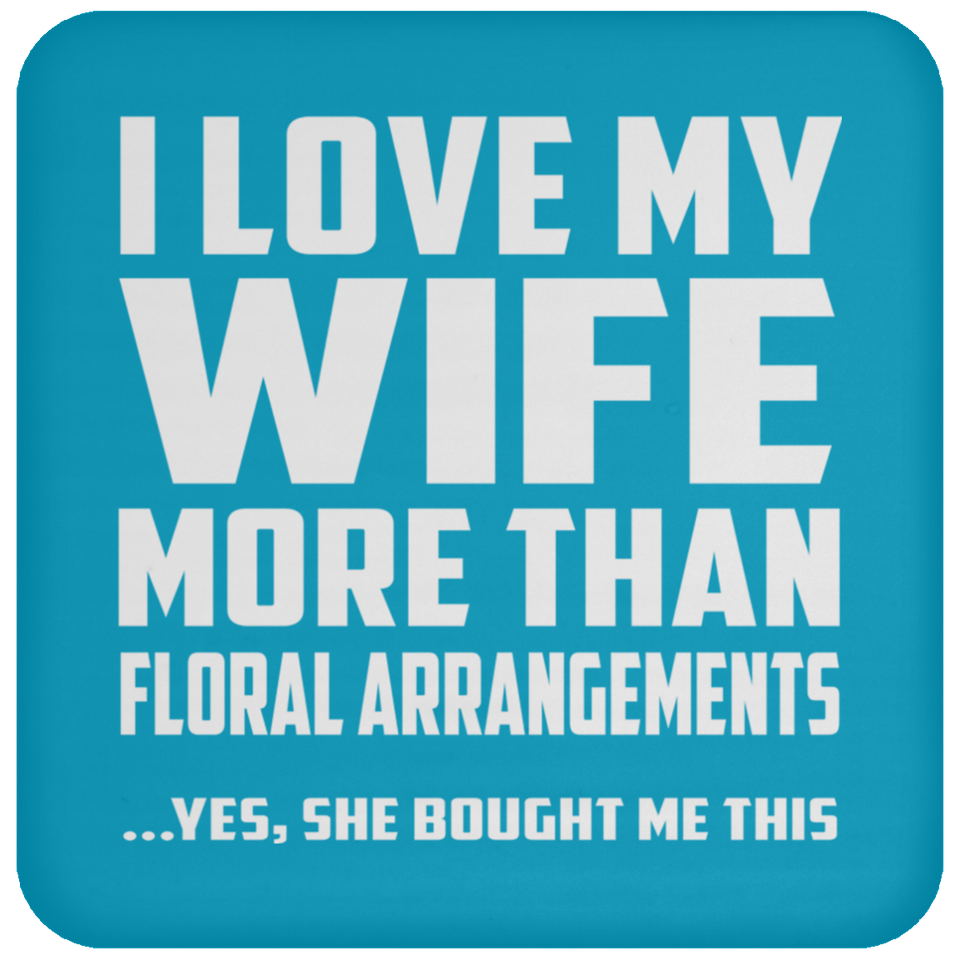 I Love My Wife More Than Floral Arrangements - Drink Coaster