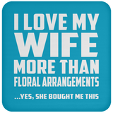 I Love My Wife More Than Floral Arrangements - Drink Coaster