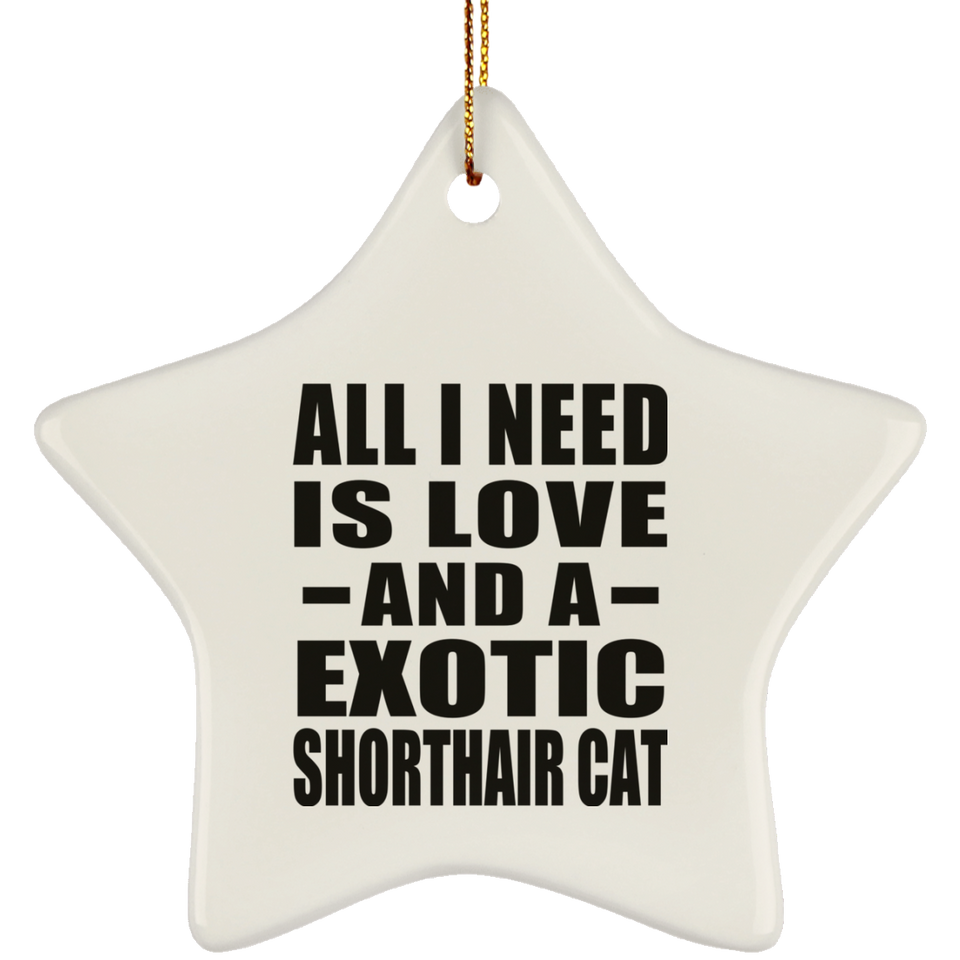 All I Need Is Love And A Exotic Shorthair Cat - Star Ornament