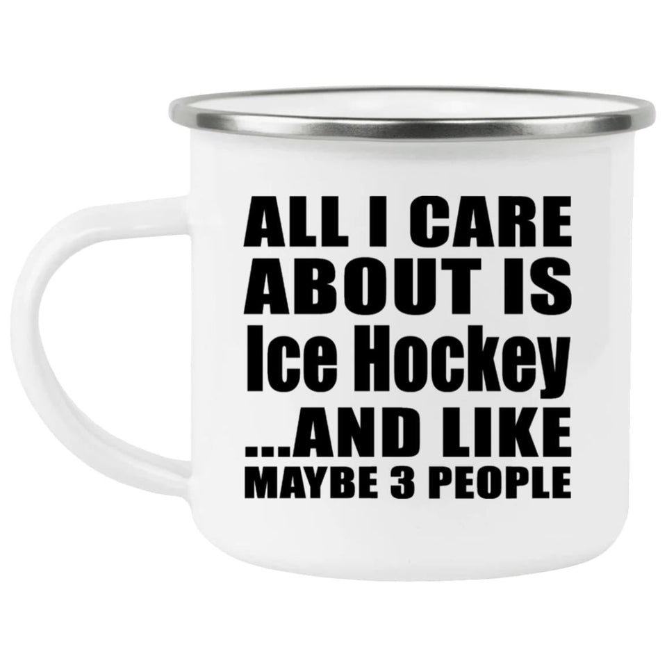 All I Care About Is Ice Hockey - 12oz Camping Mug