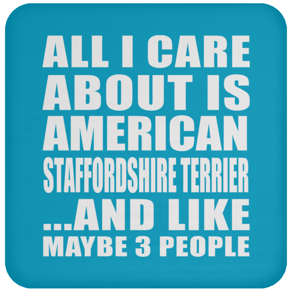 All I Care About Is American Staffordshire Terrier - Drink Coaster