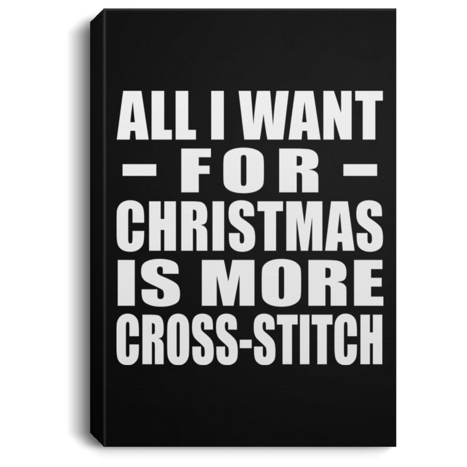 All I Want For Christmas Is More Cross-Stitch - Canvas Portrait