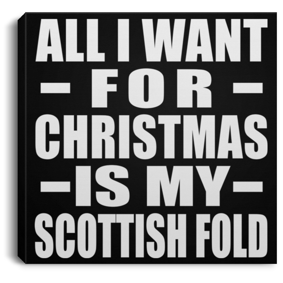 All I Want For Christmas Is My Scottish Fold - Canvas Square