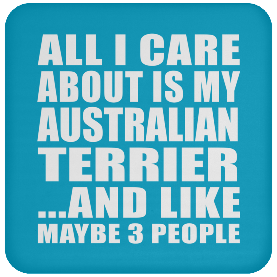 All I Care About Is My Australian Terrier - Drink Coaster