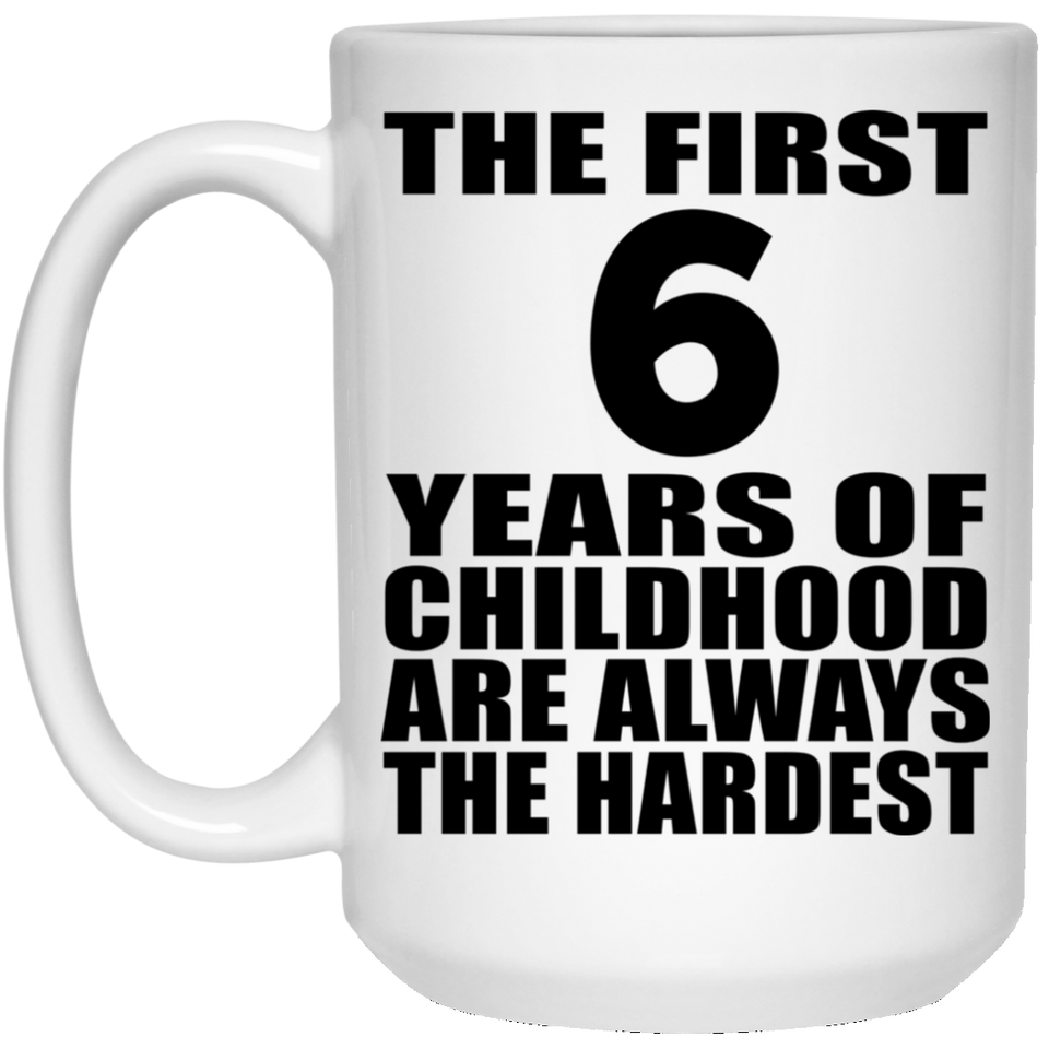 6th Birthday First 6 Years of Childhood Are The Hardest - 15oz Coffee Mug
