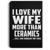 I Love My Wife More Than Ceramics - Canvas Portrait