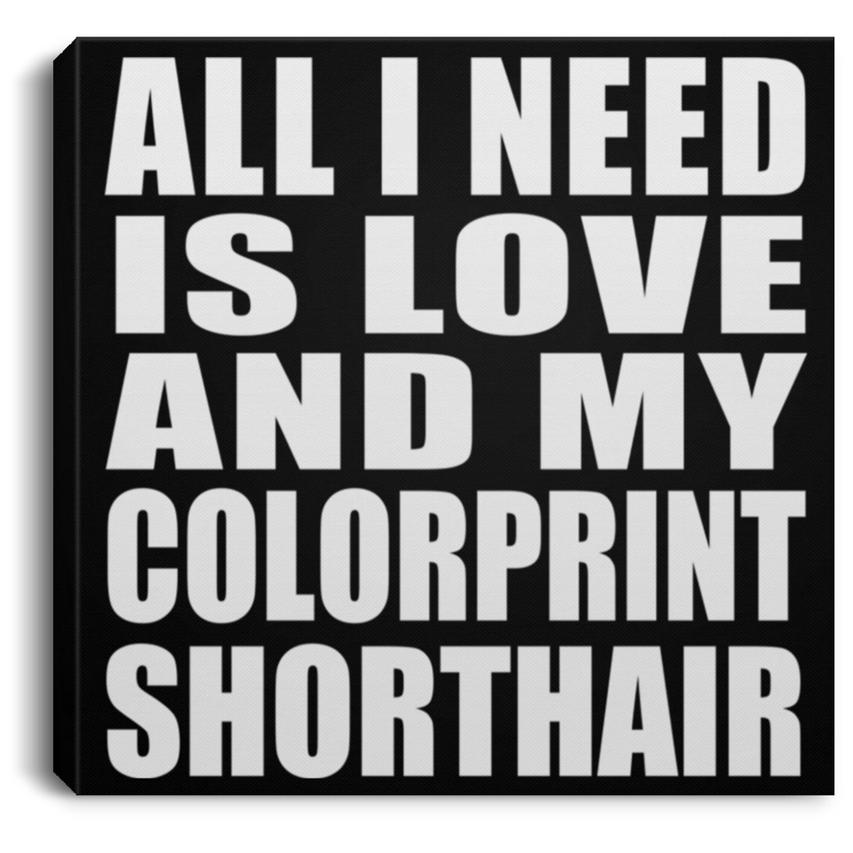 All I Need Is Love And My Colorprint Shorthair - Canvas Square