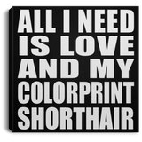 All I Need Is Love And My Colorprint Shorthair - Canvas Square