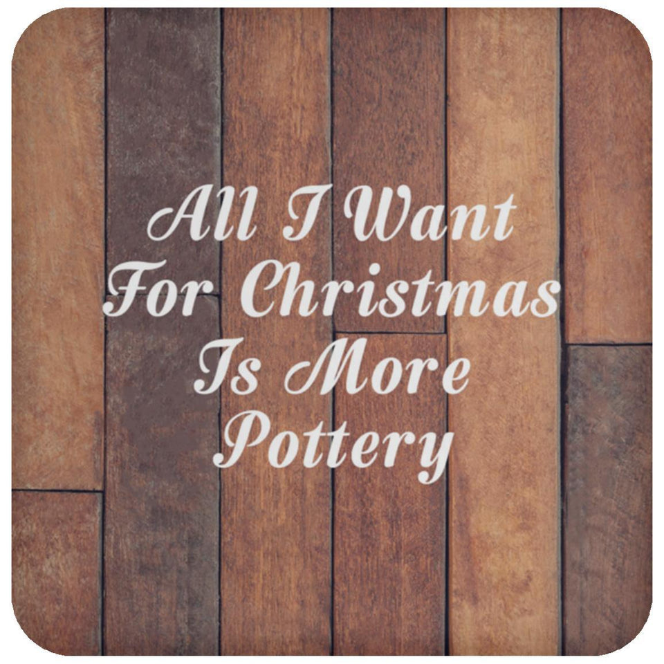 All I Want For Christmas Is More Pottery - Drink Coaster E