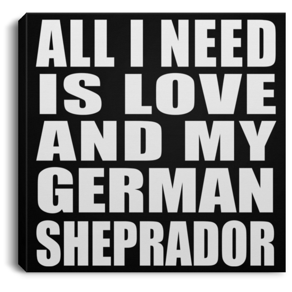All I Need Is Love And My German Sheprador - Canvas Square
