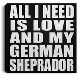 All I Need Is Love And My German Sheprador - Canvas Square
