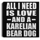 All I Need Is Love And A Karelian Bear Dog - Canvas Square