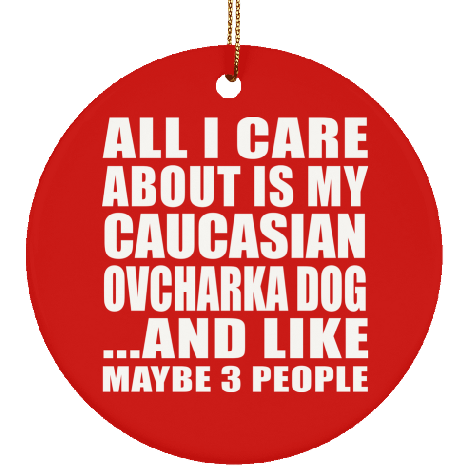 All I Care About Is My Caucasian Ovcharka Dog - Circle Ornament