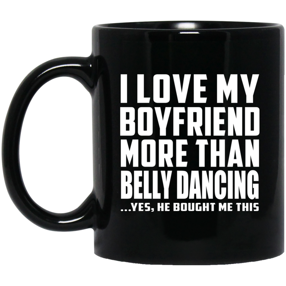 I Love My Boyfriend More Than Belly Dancing - 11 Oz Coffee Mug Black