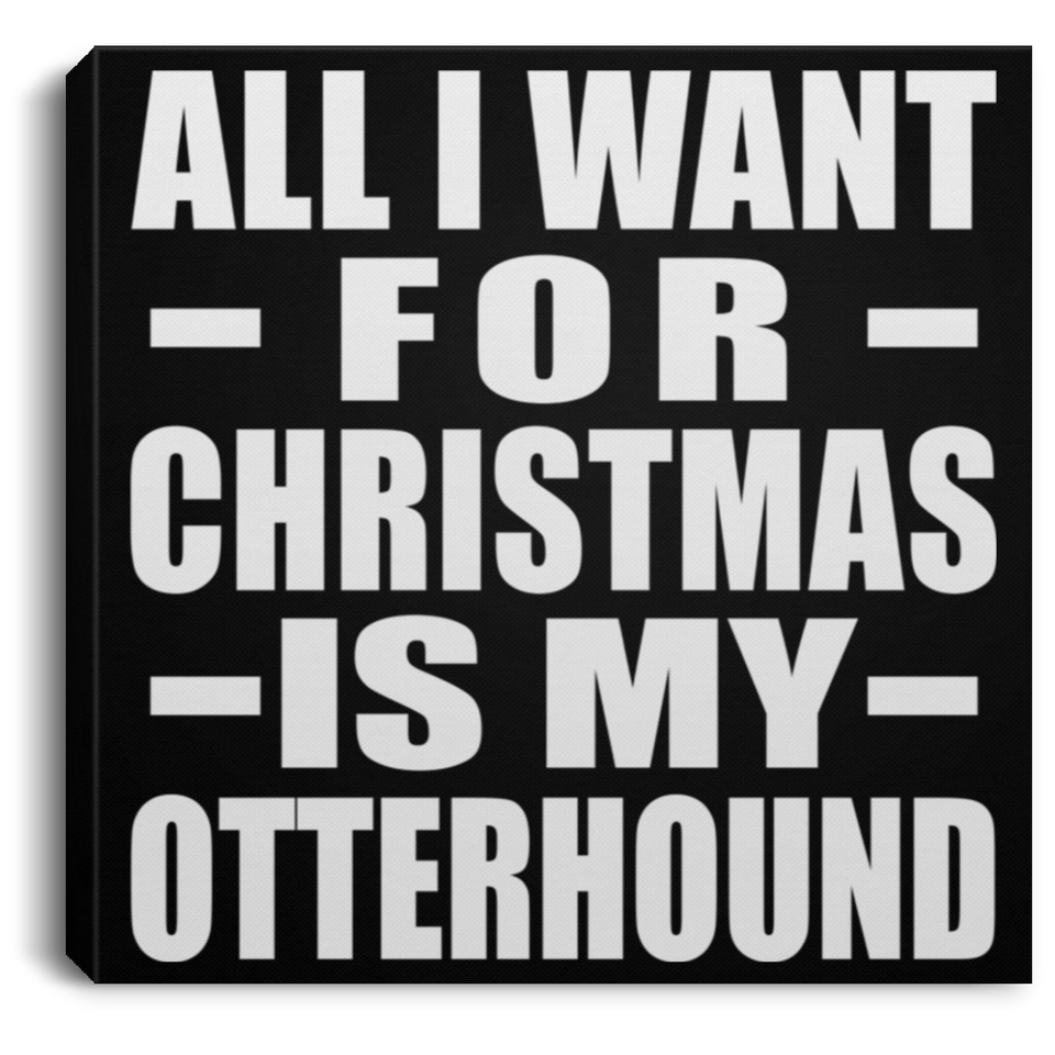 All I Want For Christmas Is My Otterhound - Canvas Square
