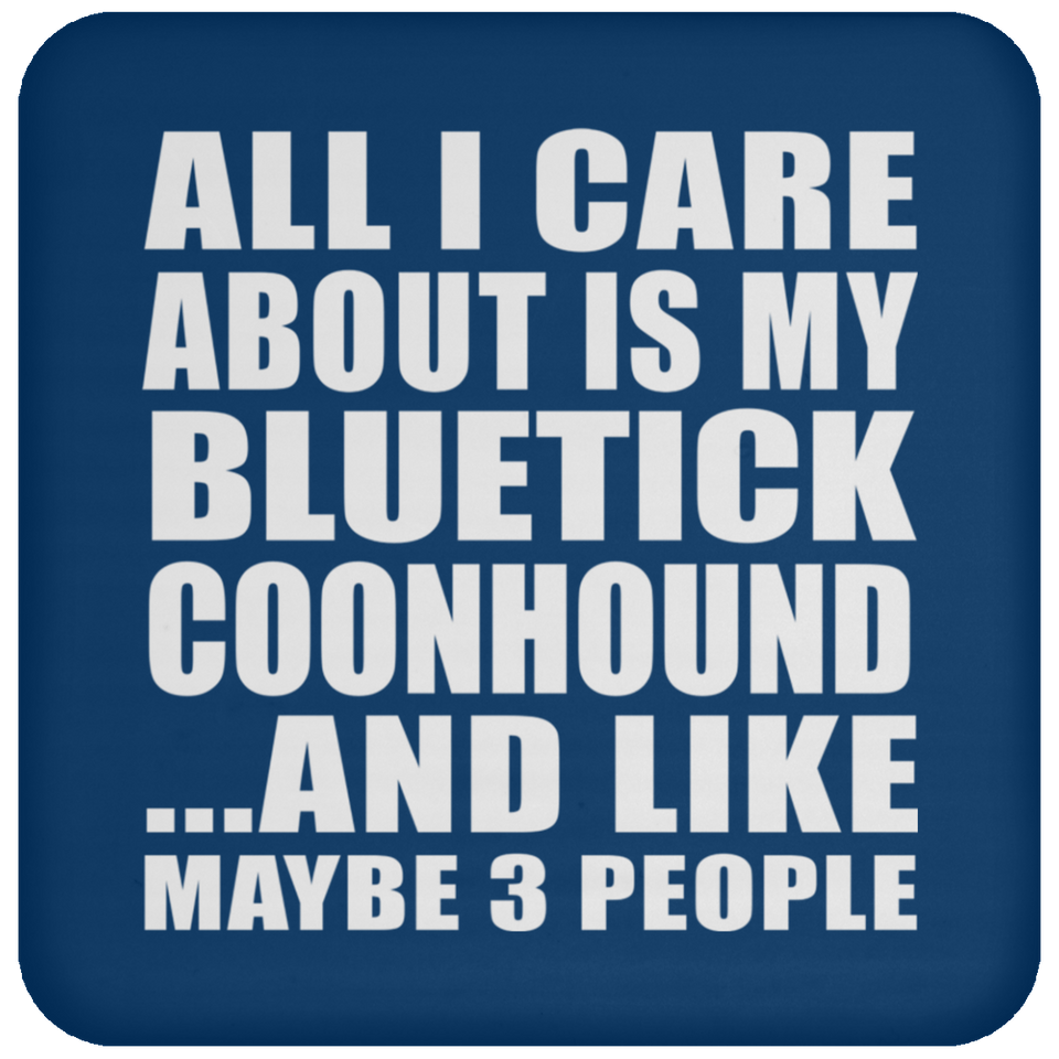 All I Care About Is My Bluetick Coonhound - Drink Coaster