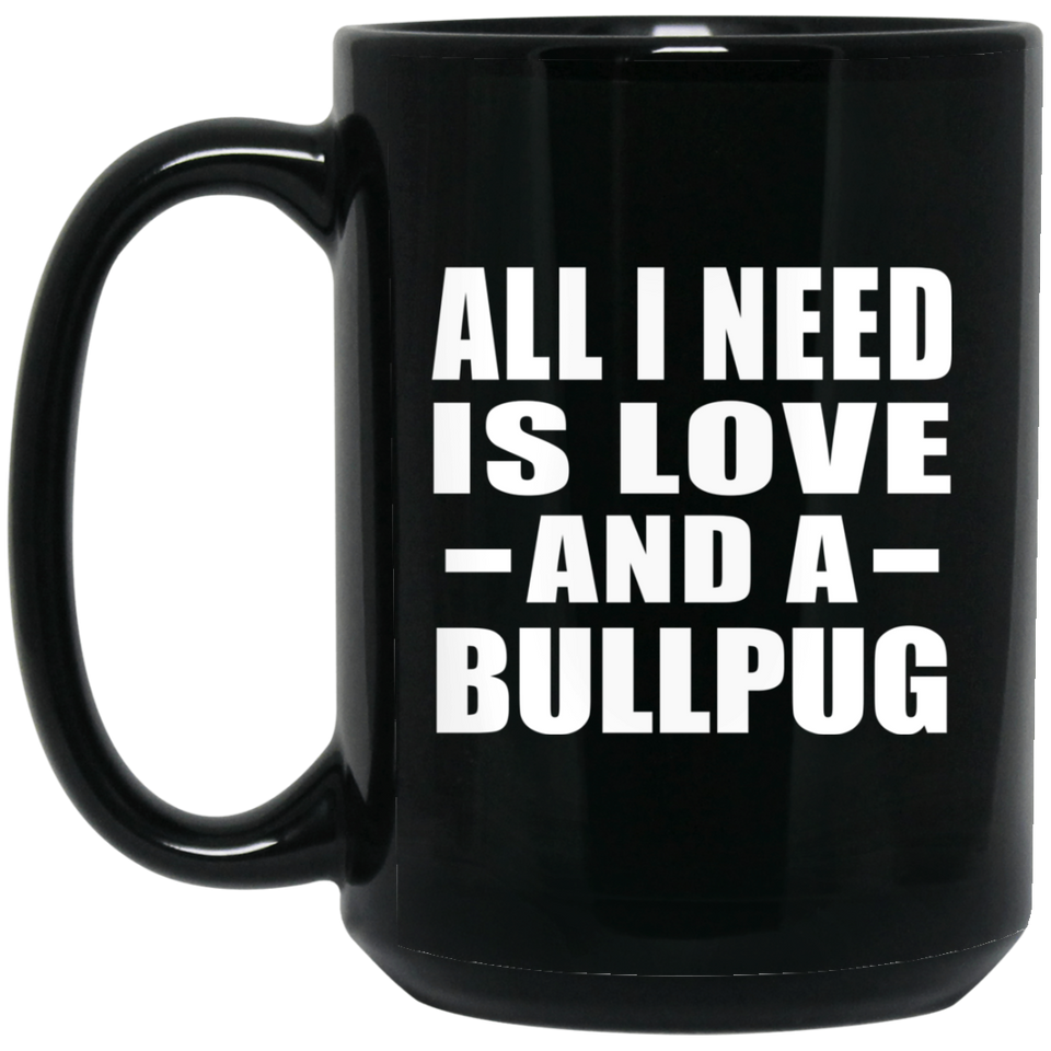 All I Need Is Love And A Bullpug - 15 Oz Coffee Mug Black