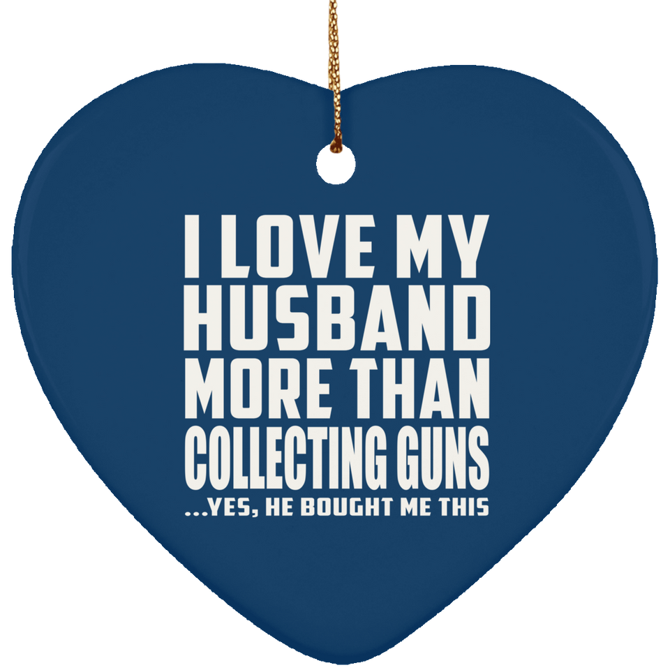 I Love My Husband More Than Collecting Guns - Heart Ornament