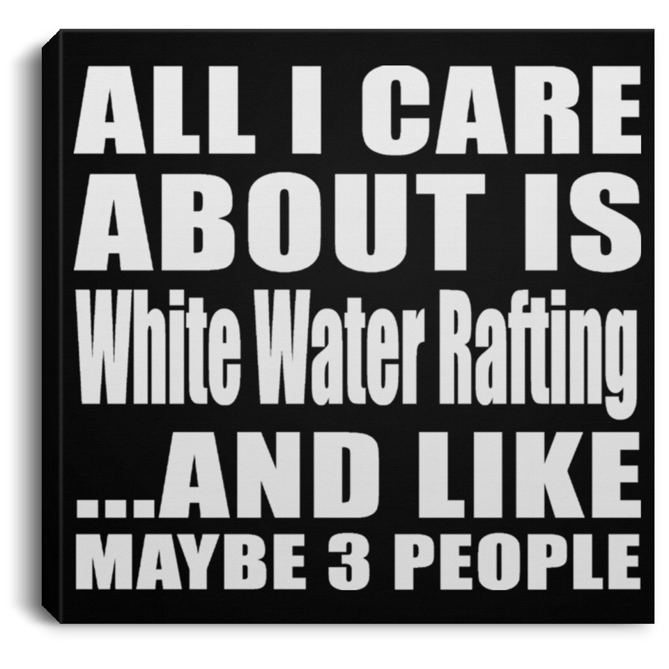 All I Care About Is White Water Rafting - Canvas Square