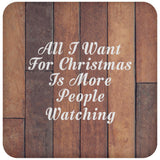 All I Want For Christmas Is More People Watching - Drink Coaster E
