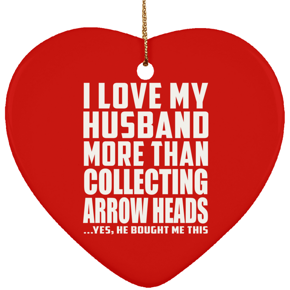 I Love My Husband More Than Collecting Arrow Heads - Heart Ornament