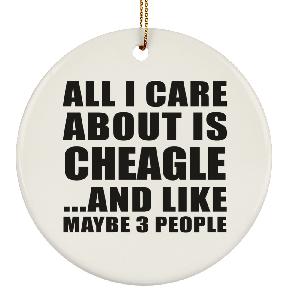 All I Care About Is Cheagle - Circle Ornament