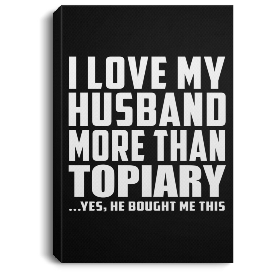 I Love My Husband More Than Topiary - Canvas Portrait